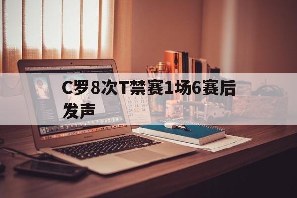 关于C罗8次T禁赛1场6赛后发声的信息